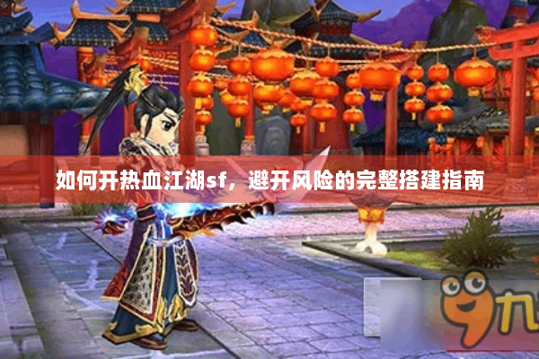 如何开热血江湖sf,避开风险的完整搭建指南 如何开热血江湖sf,避开风险的完整搭建指南