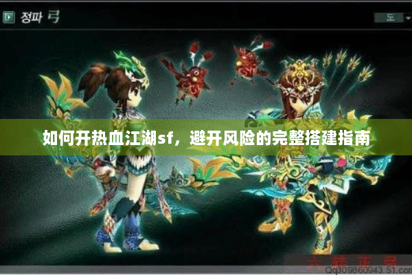 如何开热血江湖sf,避开风险的完整搭建指南 如何开热血江湖sf,避开风险的完整搭建指南