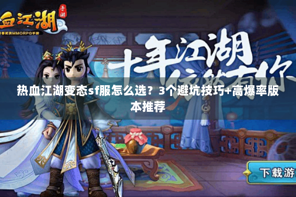 热血江湖变态sf服怎么选?3个避坑技巧+高爆率版本推荐 热血江湖变态sf服怎么选?3个避坑技巧+高爆率版本推荐