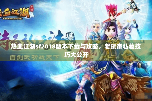 热血江湖sf2018版本下载与攻略,老玩家私藏技巧大公开 热血江湖sf2018版本下载与攻略,老玩家私藏技巧大公开