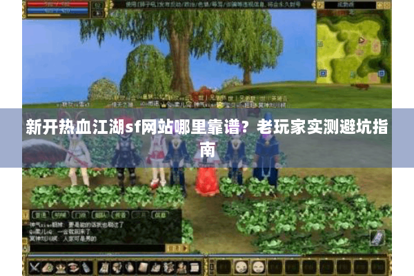 新开热血江湖sf网站哪里靠谱？老玩家实测避坑指南