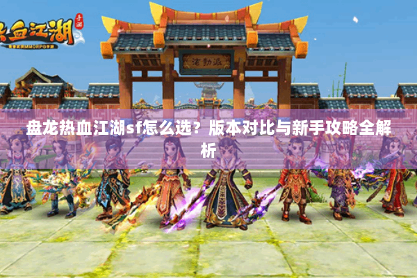 盘龙热血江湖sf怎么选？版本对比与新手攻略全解析