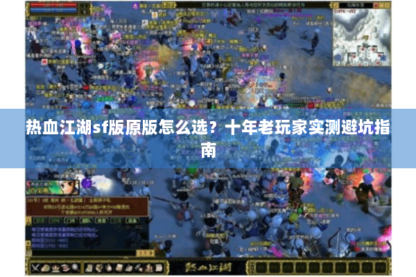 热血江湖sf版原版怎么选?十年老玩家实测避坑指南 热血江湖sf版原版怎么选?十年老玩家实测避坑指南