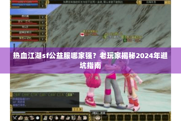 热血江湖sf公益服哪家强？老玩家揭秘2024年避坑指南