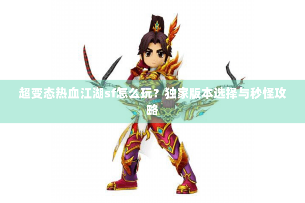 超变态热血江湖sf怎么玩?独家版本选择与秒怪攻略 超变态热血江湖sf怎么玩?独家版本选择与秒怪攻略
