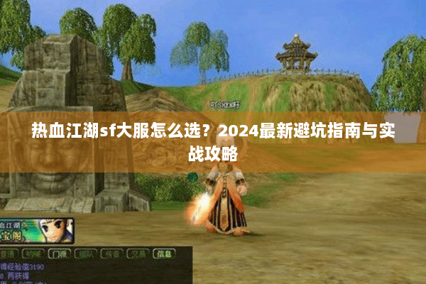 热血江湖sf大服怎么选？2024最新避坑指南与实战攻略