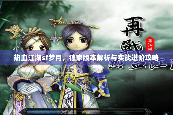热血江湖sf梦月,独家版本解析与实战进阶攻略 热血江湖sf梦月,独家版本解析与实战进阶攻略