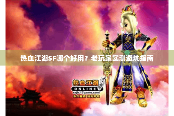 热血江湖SF哪个好用？老玩家实测避坑指南