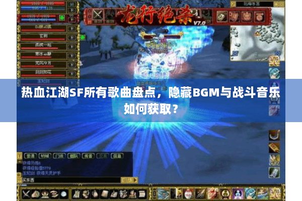 热血江湖SF所有歌曲盘点,隐藏BGM与战斗音乐如何获取? 热血江湖SF所有歌曲盘点,隐藏BGM与战斗音乐如何获取?
