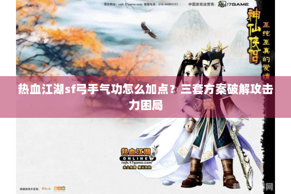 热血江湖sf弓手气功怎么加点？三套方案破解攻击力困局