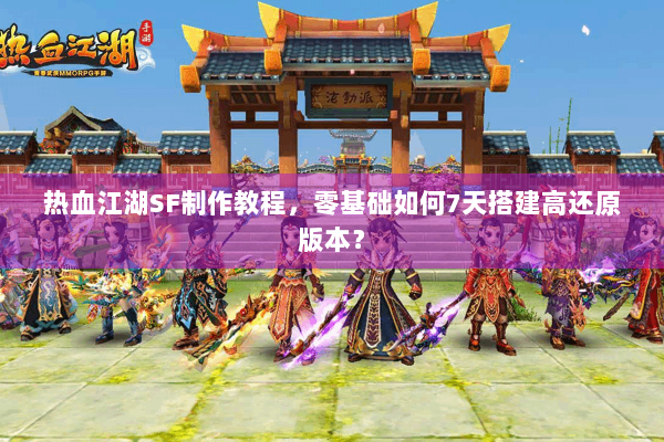 热血江湖SF制作教程，零基础如何7天搭建高还原版本？
