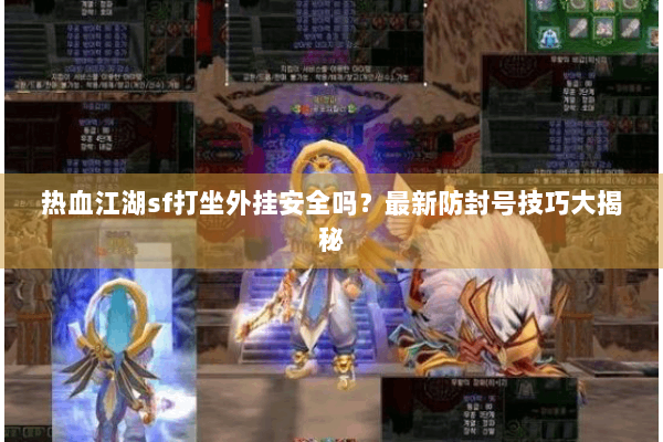 热血江湖sf打坐外挂安全吗?最新防封号技巧大揭秘 热血江湖sf打坐外挂安全吗?最新防封号技巧大揭秘
