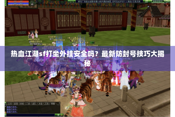 热血江湖sf打坐外挂安全吗?最新防封号技巧大揭秘 热血江湖sf打坐外挂安全吗?最新防封号技巧大揭秘