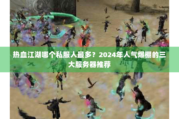 热血江湖哪个私服人最多？2024年人气爆棚的三大服务器推荐