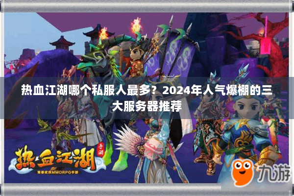 热血江湖哪个私服人最多？2024年人气爆棚的三大服务器推荐