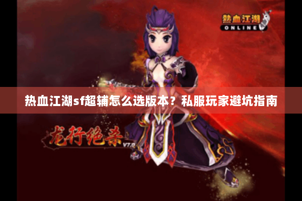 热血江湖sf超辅怎么选版本?私服玩家避坑指南 热血江湖sf超辅怎么选版本?私服玩家避坑指南