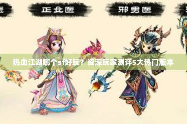 热血江湖哪个sf好玩？资深玩家测评5大热门版本
