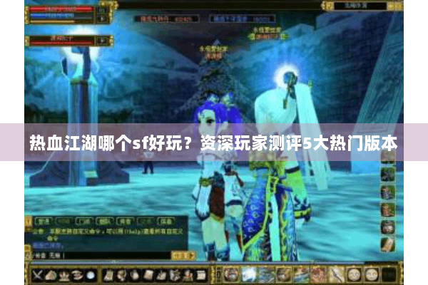 热血江湖哪个sf好玩？资深玩家测评5大热门版本