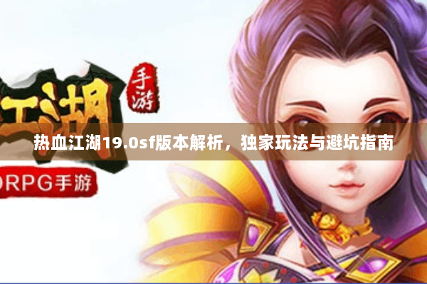 热血江湖19.0sf版本解析，独家玩法与避坑指南