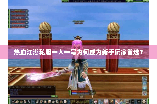 热血江湖私服一人一号为何成为新手玩家首选? 热血江湖私服一人一号为何成为新手玩家首选?
