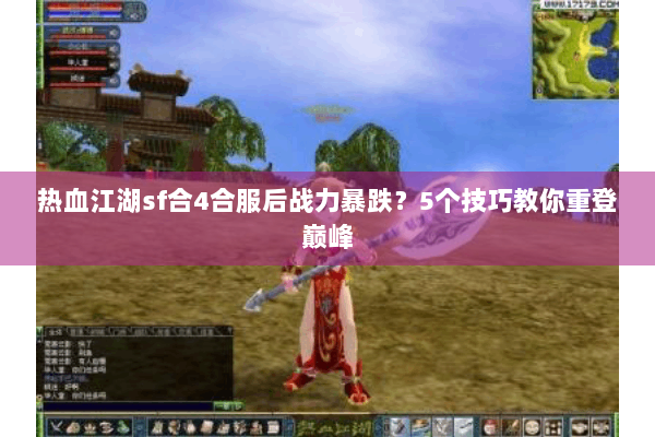 热血江湖sf合4合服后战力暴跌?5个技巧教你重登巅峰 热血江湖sf合4合服后战力暴跌?5个技巧教你重登巅峰