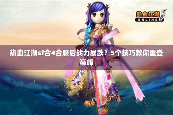 热血江湖sf合4合服后战力暴跌?5个技巧教你重登巅峰 热血江湖sf合4合服后战力暴跌?5个技巧教你重登巅峰