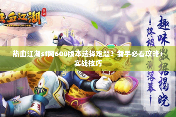 热血江湖sf网600版本选择难题？新手必看攻略+实战技巧