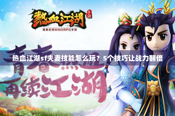 热血江湖sf夫妻技能怎么玩?5个技巧让战力翻倍 热血江湖sf夫妻技能怎么玩?5个技巧让战力翻倍
