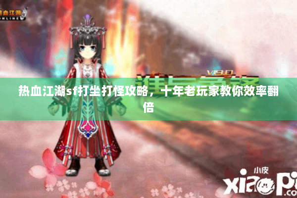 热血江湖sf打坐打怪攻略，十年老玩家教你效率翻倍