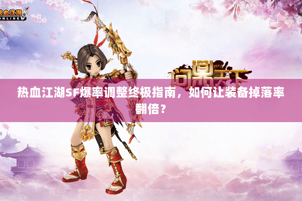 热血江湖SF爆率调整终极指南，如何让装备掉落率翻倍？