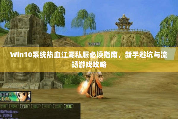 Win10系统热血江湖私服必读指南,新手避坑与流畅游戏攻略 Win10系统热血江湖私服必读指南,新手避坑与流畅游戏攻略