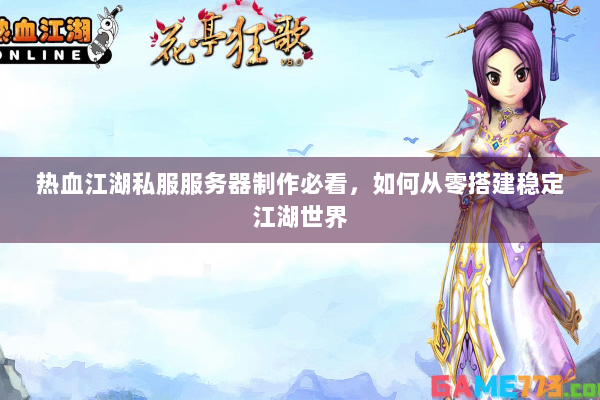 热血江湖私服服务器制作必看，如何从零搭建稳定江湖世界