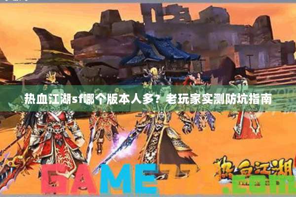 热血江湖sf哪个版本人多?老玩家实测防坑指南 热血江湖sf哪个版本人多?老玩家实测防坑指南