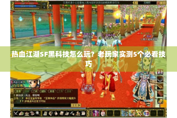 热血江湖SF黑科技怎么玩?老玩家实测5个必看技巧 热血江湖SF黑科技怎么玩?老玩家实测5个必看技巧