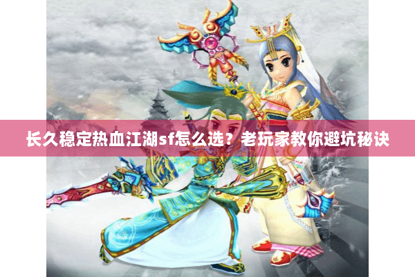 长久稳定热血江湖sf怎么选?老玩家教你避坑秘诀 长久稳定热血江湖sf怎么选?老玩家教你避坑秘诀