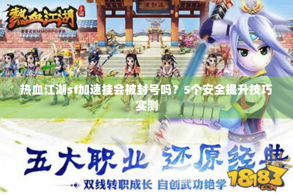 热血江湖sf加速挂会被封号吗？5个安全提升技巧实测