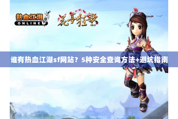 谁有热血江湖sf网站?5种安全查询方法+避坑指南 谁有热血江湖sf网站?5种安全查询方法+避坑指南