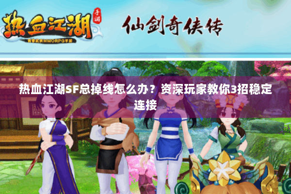 热血江湖SF总掉线怎么办？资深玩家教你3招稳定连接