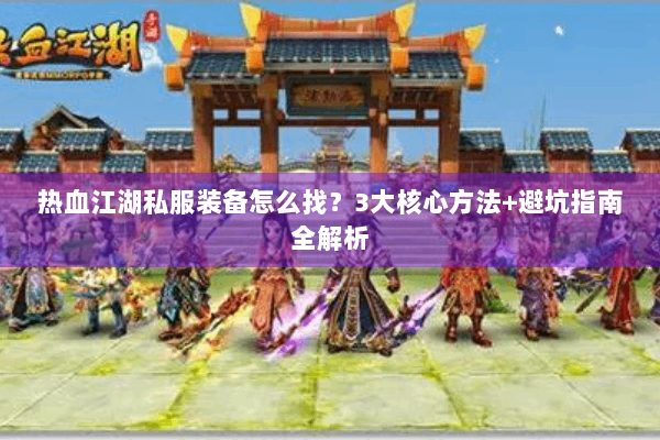 热血江湖私服装备怎么找?3大核心方法+避坑指南全解析 热血江湖私服装备怎么找?3大核心方法+避坑指南全解析