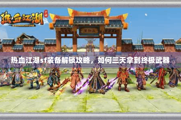 热血江湖sf装备解锁攻略，如何三天拿到终极武器