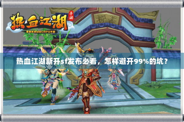 热血江湖新开sf发布必看,怎样避开99%的坑? 热血江湖新开sf发布必看,怎样避开99%的坑?