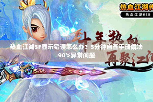 热血江湖SF显示错误怎么办？5分钟自查手册解决90%异常问题