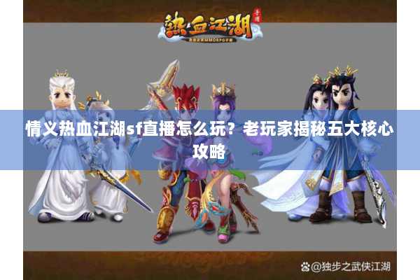 情义热血江湖sf直播怎么玩？老玩家揭秘五大核心攻略