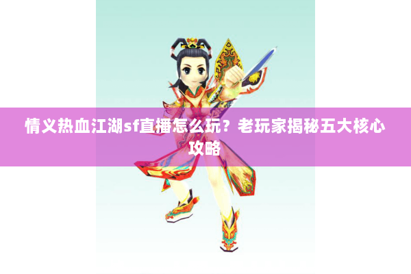 情义热血江湖sf直播怎么玩?老玩家揭秘五大核心攻略 情义热血江湖sf直播怎么玩?老玩家揭秘五大核心攻略