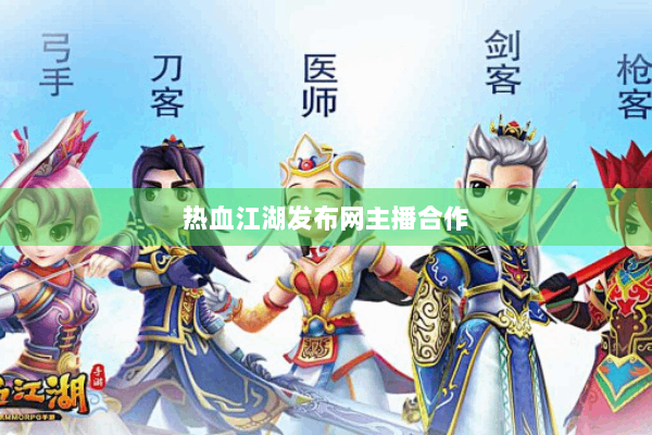 热血江湖发布网主播合作 热血江湖发布网主播合作