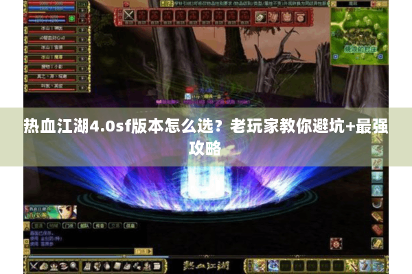 热血江湖4.0sf版本怎么选？老玩家教你避坑+最强攻略