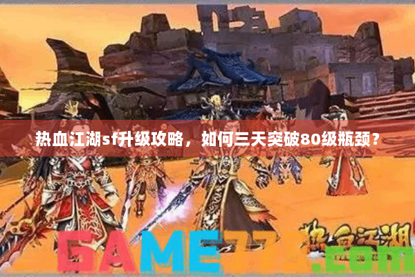 热血江湖sf升级攻略,如何三天突破80级瓶颈? 热血江湖sf升级攻略,如何三天突破80级瓶颈?