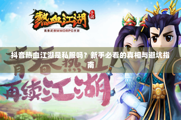 抖音热血江湖是私服吗？新手必看的真相与避坑指南