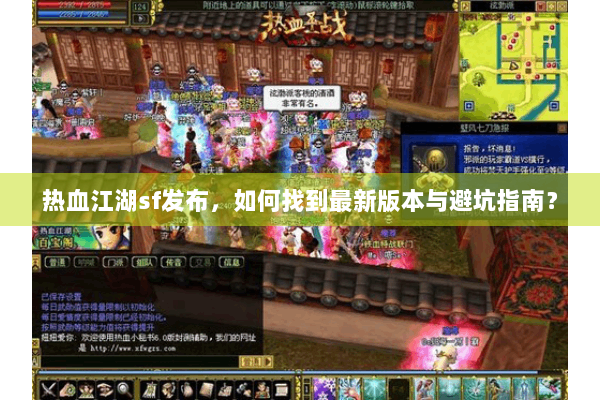 热血江湖sf发布,如何找到最新版本与避坑指南? 热血江湖sf发布,如何找到最新版本与避坑指南?