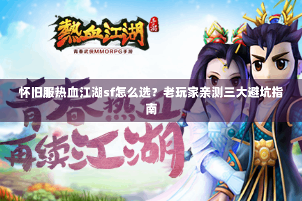 怀旧服热血江湖sf怎么选？老玩家亲测三大避坑指南